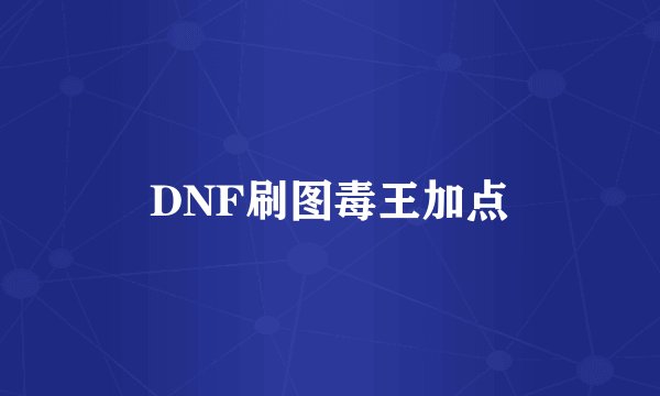 DNF刷图毒王加点