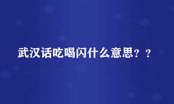 武汉话吃喝闪什么意思？？