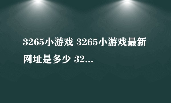 3265小游戏 3265小游戏最新网址是多少 3265网址