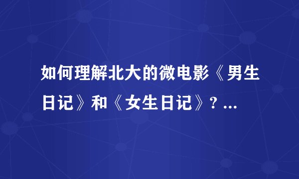 如何理解北大的微电影《男生日记》和《女生日记》? - 知乎