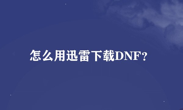 怎么用迅雷下载DNF？
