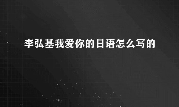 李弘基我爱你的日语怎么写的