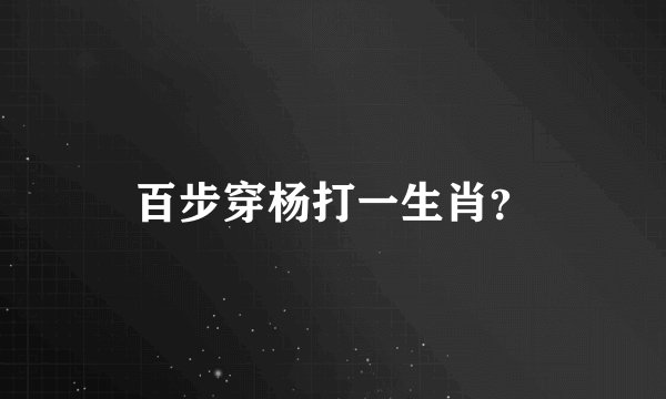 百步穿杨打一生肖？