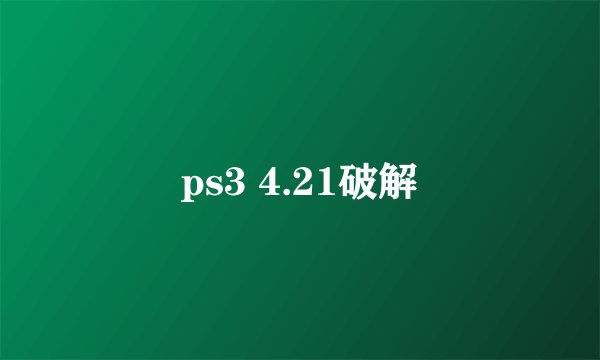 ps3 4.21破解