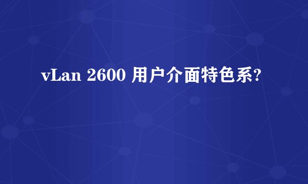 vLan 2600 用户介面特色系?
