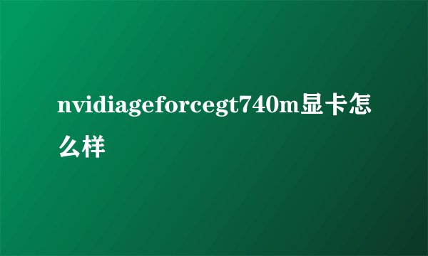 nvidiageforcegt740m显卡怎么样