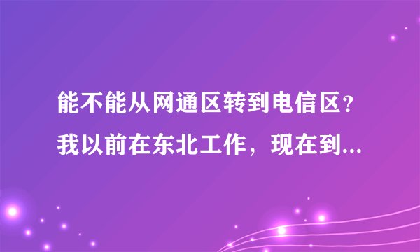 能不能从网通区转到电信区？我以前在东北工作，现在到了南方工作了我