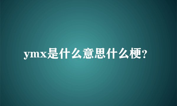 ymx是什么意思什么梗？