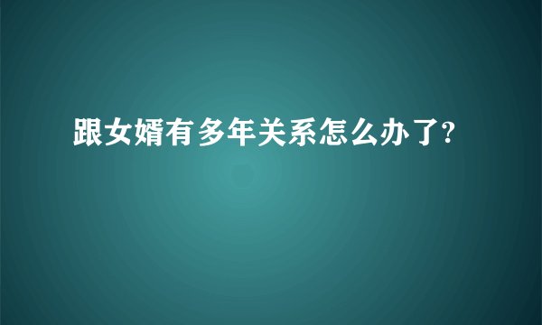 跟女婿有多年关系怎么办了?
