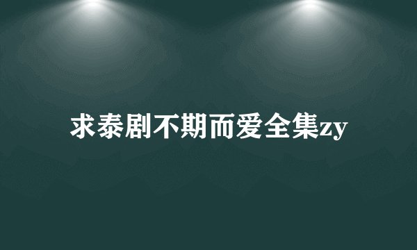 求泰剧不期而爱全集zy