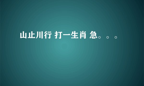 山止川行 打一生肖 急。。。