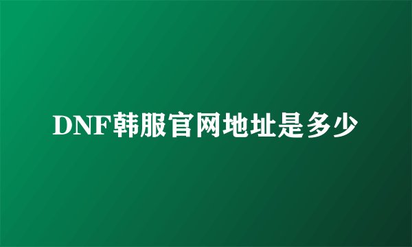DNF韩服官网地址是多少