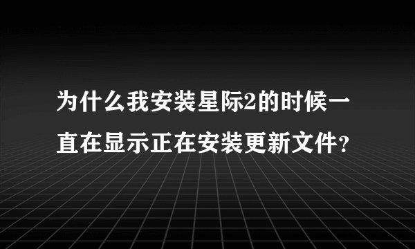 为什么我安装星际2的时候一直在显示正在安装更新文件？
