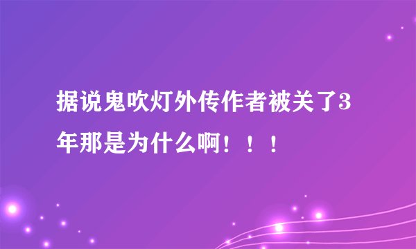 据说鬼吹灯外传作者被关了3年那是为什么啊!!!