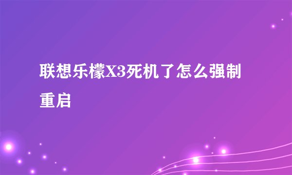 联想乐檬X3死机了怎么强制重启