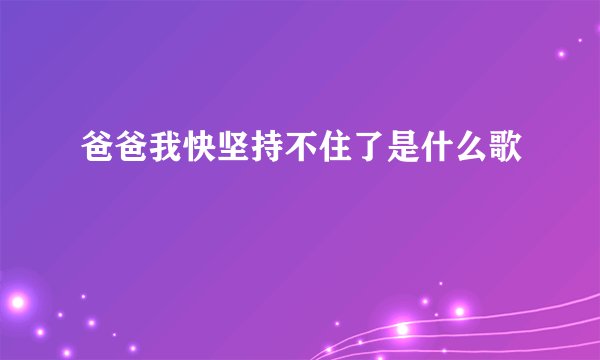 爸爸我快坚持不住了是什么歌