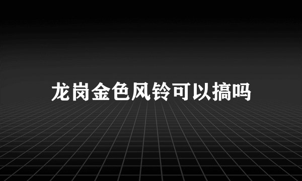 龙岗金色风铃可以搞吗