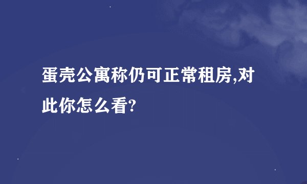 蛋壳公寓称仍可正常租房,对此你怎么看?