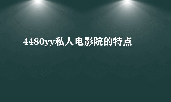 4480yy私人电影院的特点