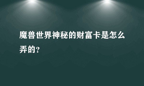 魔兽世界神秘的财富卡是怎么弄的？
