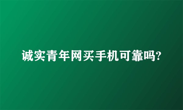 诚实青年网买手机可靠吗?