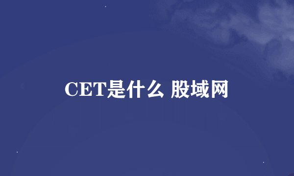 CET是什么 股域网