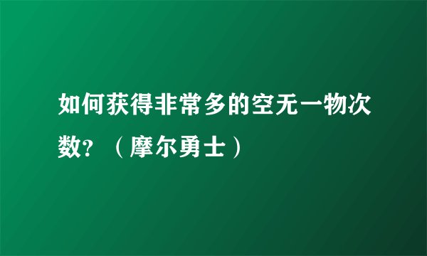 如何获得非常多的空无一物次数？（摩尔勇士）