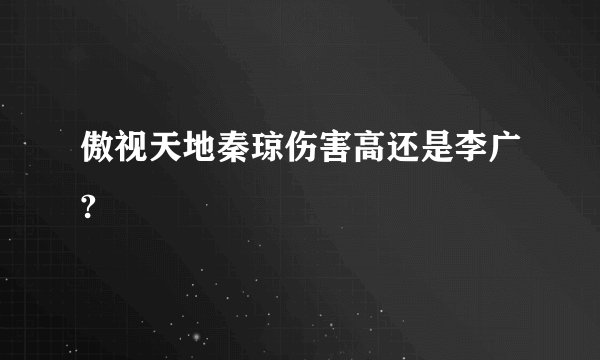 傲视天地秦琼伤害高还是李广?