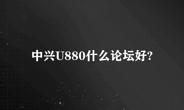 中兴U880什么论坛好?