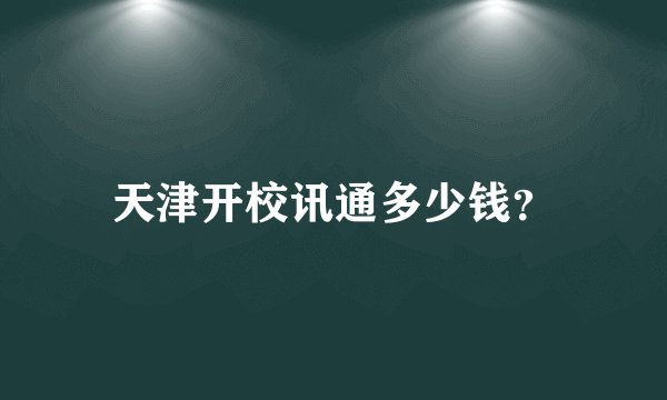 天津开校讯通多少钱？