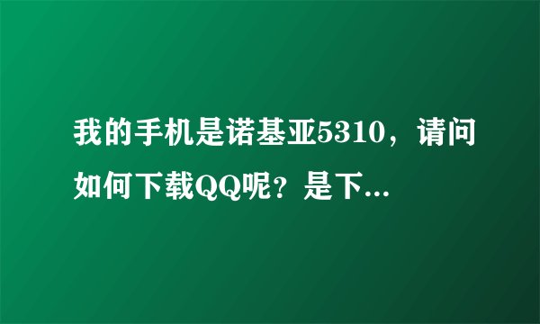 我的手机是诺基亚5310，请问如何下载QQ呢？是下载到内存卡里用还是手机上网用？