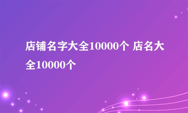 店铺名字大全10000个 店名大全10000个