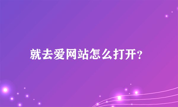 就去爱网站怎么打开?