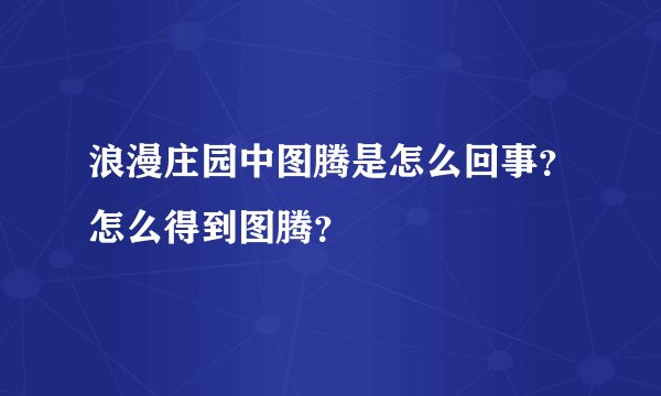 浪漫庄园中图腾是怎么回事？怎么得到图腾？