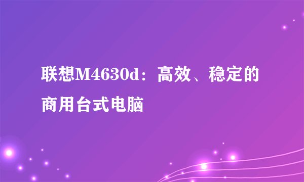 联想M4630d：高效、稳定的商用台式电脑