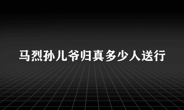 马烈孙儿爷归真多少人送行