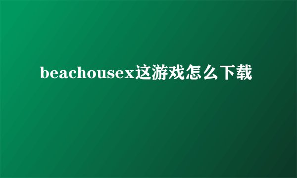 beachousex这游戏怎么下载