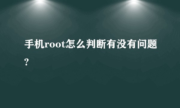 手机root怎么判断有没有问题?
