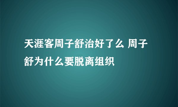 天涯客周子舒治好了么 周子舒为什么要脱离组织