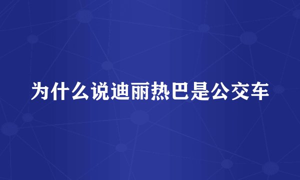 为什么说迪丽热巴是公交车