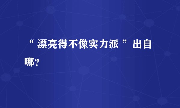 “ 漂亮得不像实力派 ”出自哪？