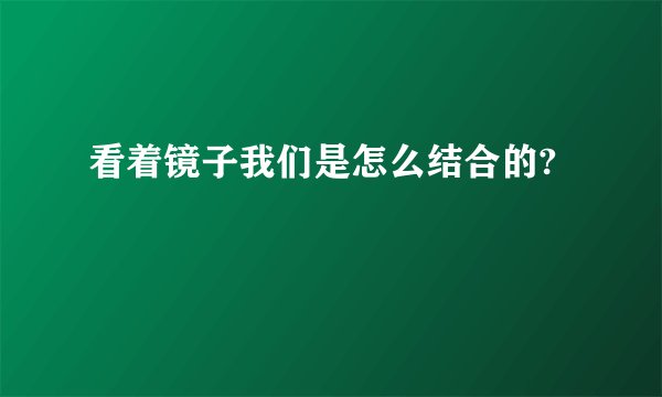 看着镜子我们是怎么结合的?