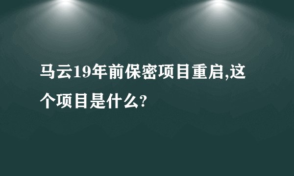 马云19年前保密项目重启,这个项目是什么?