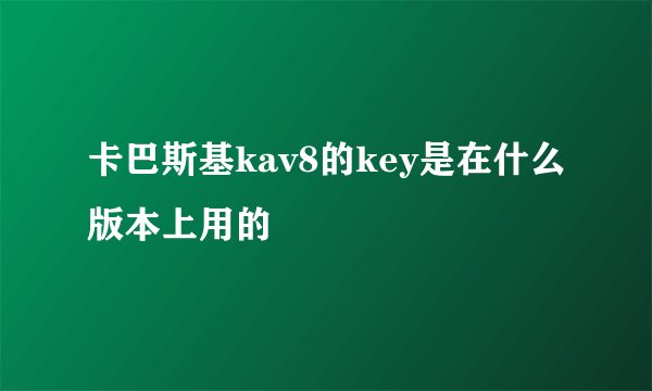 卡巴斯基kav8的key是在什么版本上用的