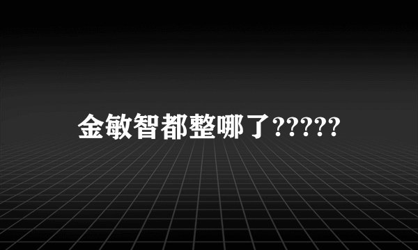 金敏智都整哪了?????