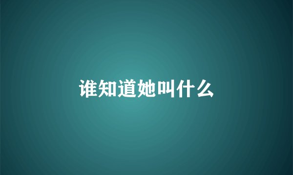 谁知道她叫什么