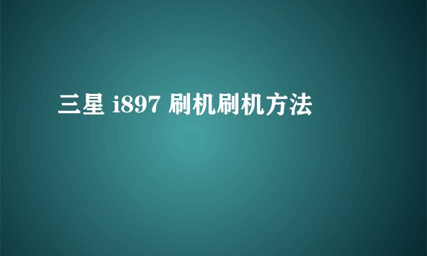 三星 i897 刷机刷机方法