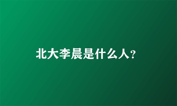 北大李晨是什么人？