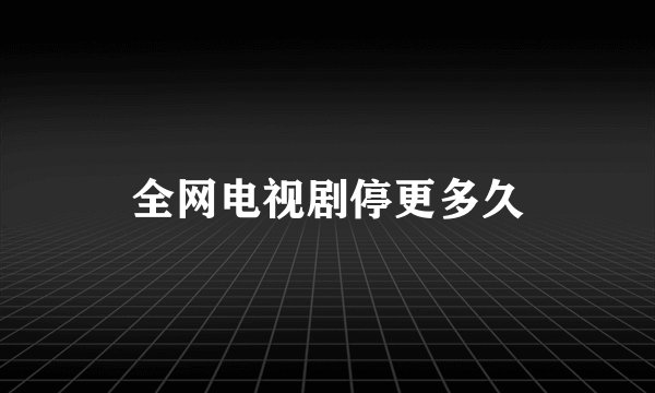 全网电视剧停更多久