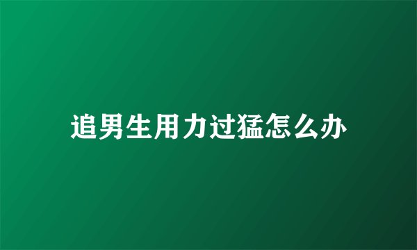 追男生用力过猛怎么办
